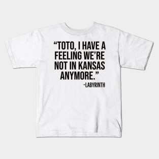 "Toto, I have a feeling we're not in Kansas anymore." -Labyrinth Kids T-Shirt